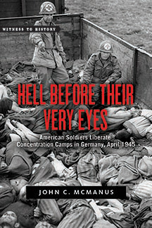 Hell Before Their Very Eyes: American Soldiers Liberate Concentration Camps in Germany, April 1945